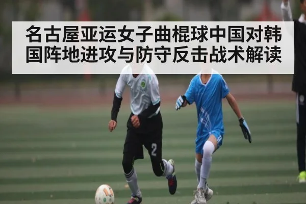 名古屋亚运女子曲棍球中国对韩国阵地进攻与防守反击战术解读
